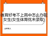 体育好考不上高中怎么办呢女生(女生体育优未录取)