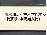四川水利职业技术学院男女比例(川水院男女比)