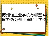 苏州轻工业学校有哪些 中职学校(苏州中职轻工学校)