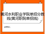 黄河水利职业学院单招分数线(黄河职院单招线)
