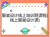 服装设计线上培训班课程(线上服装设计课)