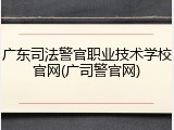 广东司法警官职业技术学校官网(广司警官网)