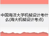 中国海洋大学机械设计考什么(海大机械设计考点)