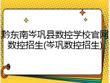 黔东南岑巩县数控学校官网数控招生(岑巩数控招生)
