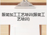 服装加工工艺培训(服装工艺培训)