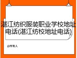 湛江纺织服装职业学校地址电话(湛江纺校地址电话)