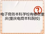 电子商务本科学校有哪些重庆(重庆电商本科院校)