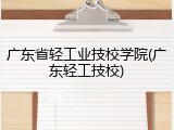 广东省轻工业技校学院(广东轻工技校)