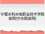 宁夏水利水电职业技术学院官网(宁水院官网)