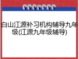 白山江源补习机构辅导九年级(江源九年级辅导)