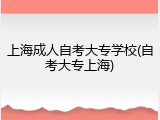 上海成人自考大专学校(自考大专上海)