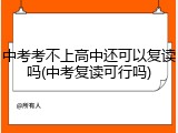 中考考不上高中还可以复读吗(中考复读可行吗)