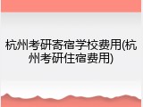 杭州考研寄宿学校费用(杭州考研住宿费用)