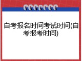自考报名时间考试时间(自考报考时间)