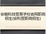 安徽科技贸易学校官网职高招生(安科贸职高招生)