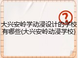 大兴安岭学动浸设计的学校有哪些(大兴安岭动浸学校)