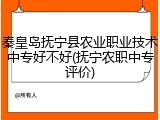 秦皇岛抚宁县农业职业技术中专好不好(抚宁农职中专评价)