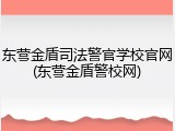 东营金盾司法警官学校官网(东营金盾警校网)