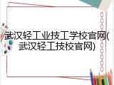 武汉轻工业技工学校官网(武汉轻工技校官网)