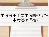 中考考不上高中选哪些学校(中考落榜择校)