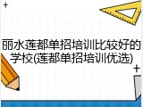丽水莲都单招培训比较好的学校(莲都单招培训优选)