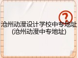 沧州动漫设计学校中专地址(沧州动漫中专地址)