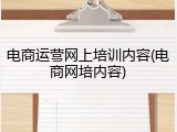 电商运营网上培训内容(电商网培内容)