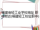 福建省轻工业学校地址 职中附近(福建轻工校址职中)