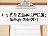 广东梅州农业学校新校区(梅州农校新校区)
