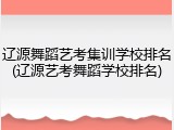 辽源舞蹈艺考集训学校排名(辽源艺考舞蹈学校排名)