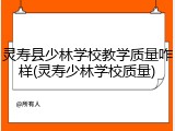 灵寿县少林学校教学质量咋样(灵寿少林学校质量)