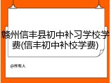 赣州信丰县初中补习学校学费(信丰初中补校学费)