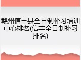 赣州信丰县全日制补习培训中心排名(信丰全日制补习排名)