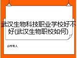 武汉生物科技职业学校好不好(武汉生物职校如何)