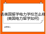去美国留学电力学校怎么样(美国电力留学如何)