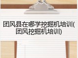团风县在哪学挖掘机培训(团风挖掘机培训)