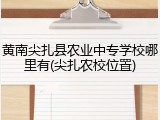 黄南尖扎县农业中专学校哪里有(尖扎农校位置)