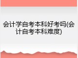 会计学自考本科好考吗(会计自考本科难度)