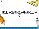 化工专业哪些学校(化工名校)