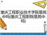 重庆工程职业技术学院是高中吗(重庆工程职院是高中吗)