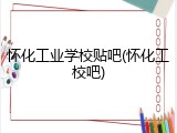 怀化工业学校贴吧(怀化工校吧)