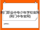 荆门职业中专少年学校官网(荆门中专官网)