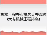 机械工程专业排名大专院校(大专机械工程排名)