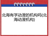 北海有学动漫的机构吗(北海动漫机构)