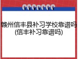 赣州信丰县补习学校靠谱吗(信丰补习靠谱吗)