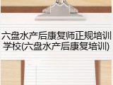 六盘水产后康复师正规培训学校(六盘水产后康复培训)