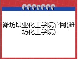 潍坊职业化工学院官网(潍坊化工学院)