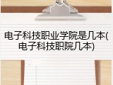 电子科技职业学院是几本(电子科技职院几本)