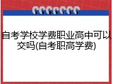 自考学校学费职业高中可以交吗(自考职高学费)