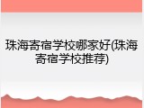 珠海寄宿学校哪家好(珠海寄宿学校推荐)